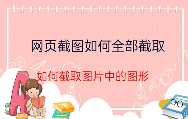 网页截图如何全部截取 如何截取图片中的图形？